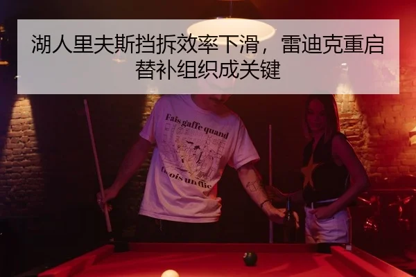 湖人里夫斯挡拆效率下滑，雷迪克重启替补组织成关键