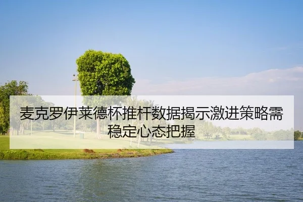 麦克罗伊莱德杯推杆数据揭示激进策略需稳定心态把握